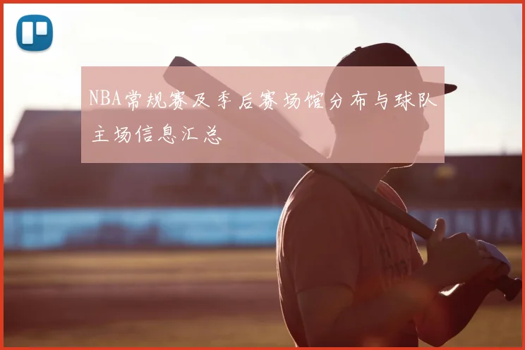 NBA常规赛及季后赛场馆分布与球队主场信息汇总