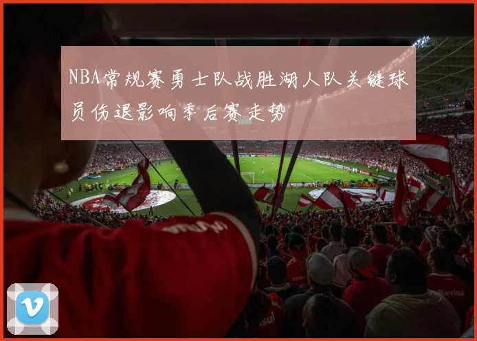 NBA常规赛勇士队战胜湖人队关键球员伤退影响季后赛走势