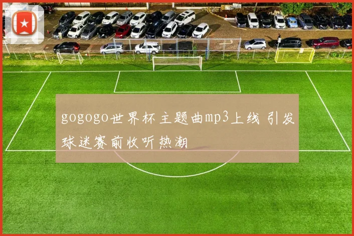gogogo世界杯主题曲mp3上线 引发球迷赛前收听热潮