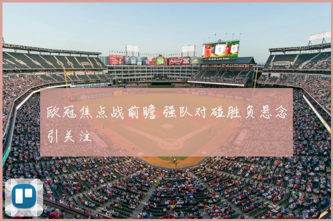 欧冠焦点战前瞻 强队对碰胜负悬念引关注