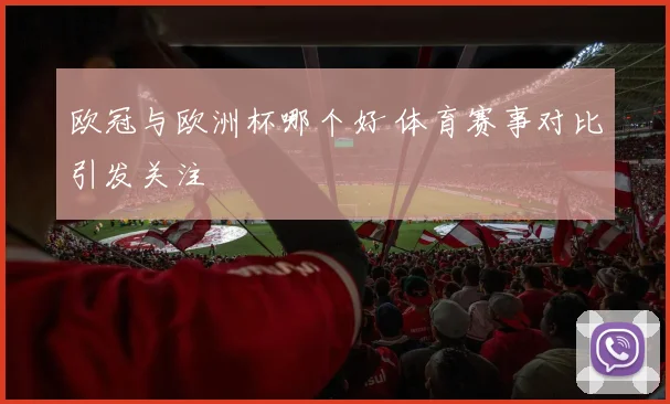 欧冠与欧洲杯哪个好 体育赛事对比引发关注