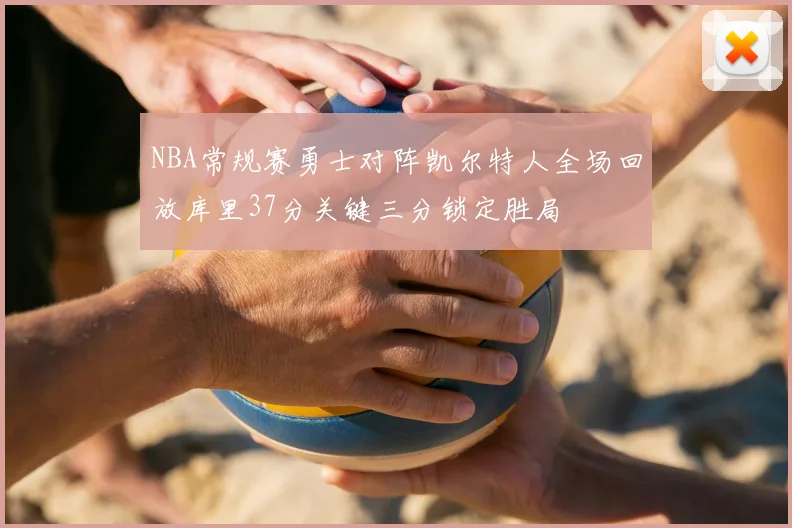 NBA常规赛勇士对阵凯尔特人全场回放库里37分关键三分锁定胜局