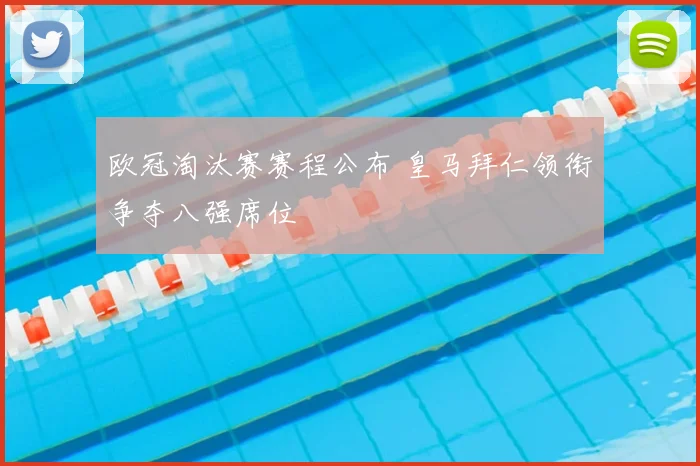 欧冠淘汰赛赛程公布 皇马拜仁领衔争夺八强席位