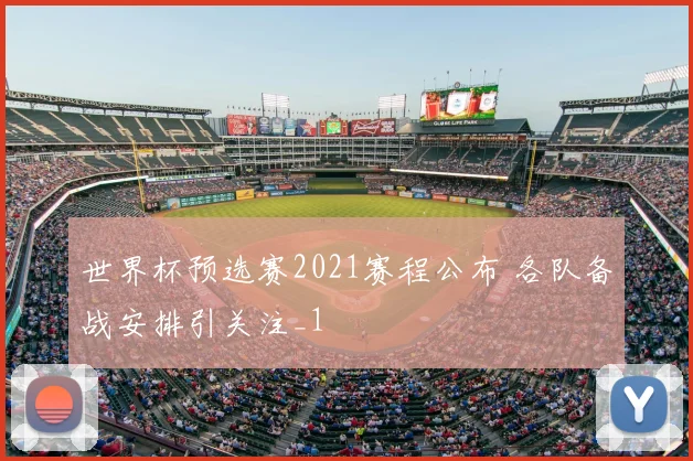 世界杯预选赛2021赛程公布 各队备战安排引关注_1