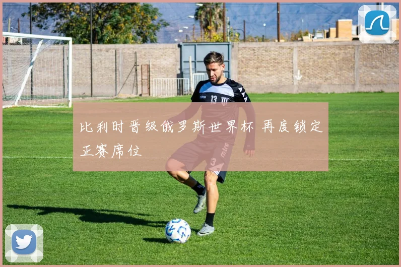 比利时晋级俄罗斯世界杯 再度锁定正赛席位