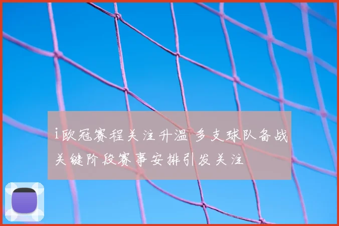 i欧冠赛程关注升温 多支球队备战关键阶段赛事安排引发关注
