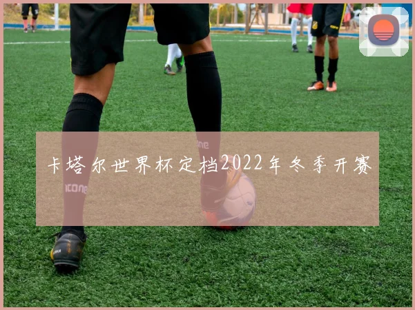 卡塔尔世界杯定档2022年冬季开赛