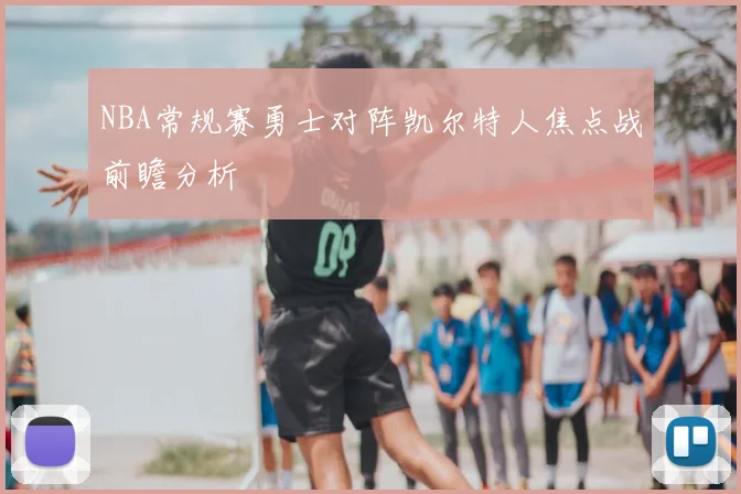 NBA常规赛勇士对阵凯尔特人焦点战前瞻分析