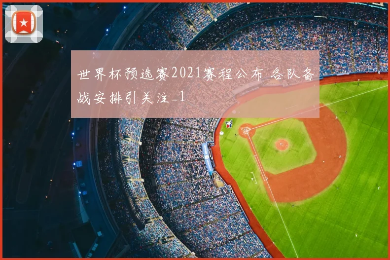世界杯预选赛2021赛程公布 各队备战安排引关注_1