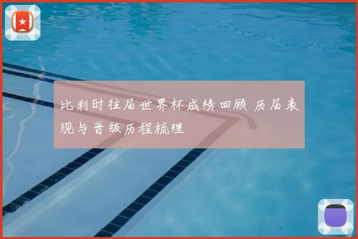 比利时往届世界杯成绩回顾 历届表现与晋级历程梳理