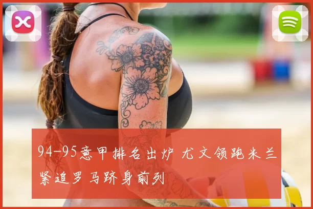 94-95意甲排名出炉 尤文领跑米兰紧追罗马跻身前列