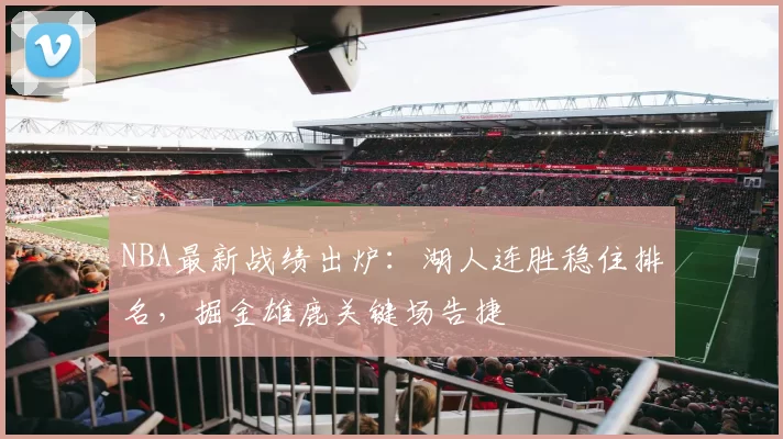 NBA最新战绩出炉:湖人连胜稳住排名,掘金雄鹿关键场告捷