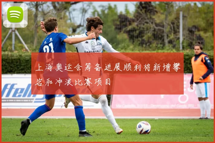 上海奥运会筹备进展顺利将新增攀岩和冲浪比赛项目