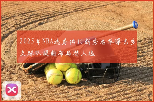 2025年NBA选秀热门新秀名单曝光多支球队提前布局潜人选