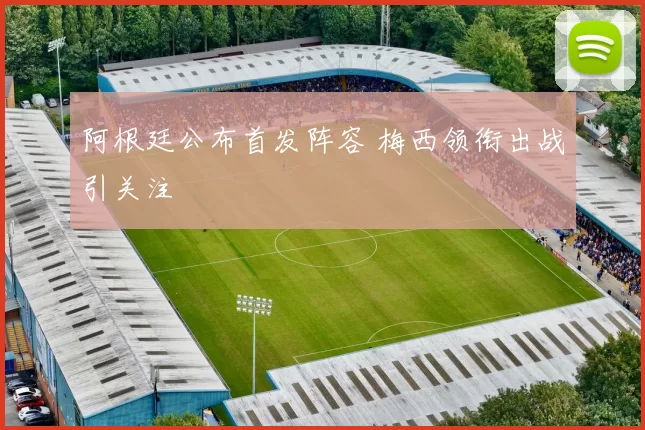 阿根廷公布首发阵容 梅西领衔出战引关注
