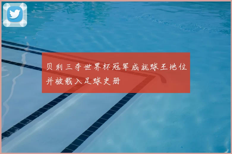 贝利三夺世界杯冠军成就球王地位并被载入足球史册