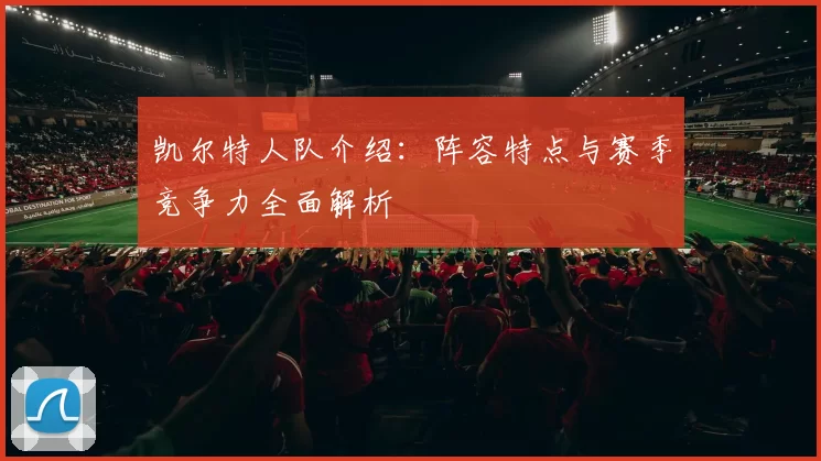 凯尔特人队介绍：阵容特点与赛季竞争力全面解析