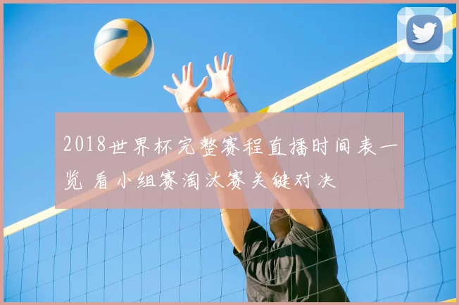 2018世界杯完整赛程直播时间表一览 看小组赛淘汰赛关键对决
