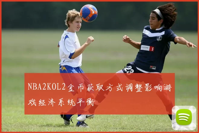 NBA2KOL2金币获取方式调整影响游戏经济系统平衡