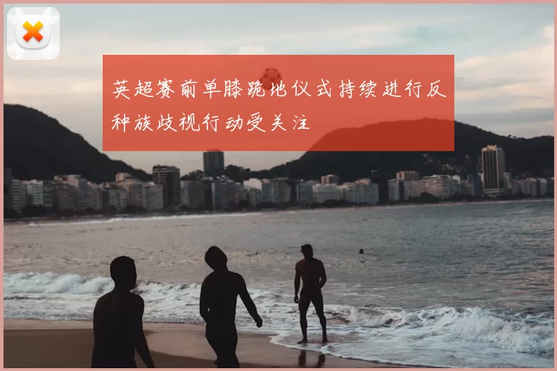 英超赛前单膝跪地仪式持续进行反种族歧视行动受关注