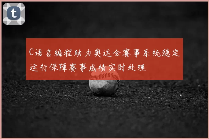 C语言编程助力奥运会赛事系统稳定运行保障赛事成绩实时处理