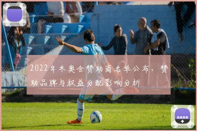 2022年冬奥会赞助商名单公布,赞助品牌与权益分配影响分析