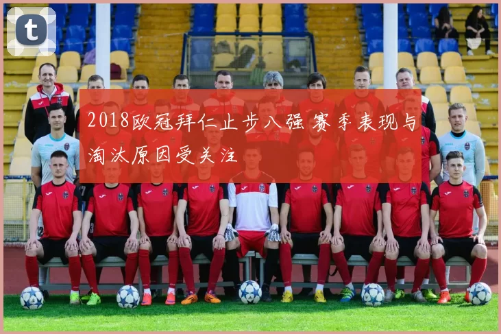 2018欧冠拜仁止步八强 赛季表现与淘汰原因受关注