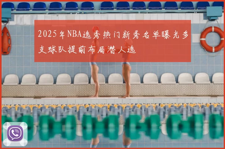 2025年NBA选秀热门新秀名单曝光多支球队提前布局潜人选