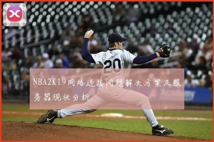 NBA2K19网络连接问题解决方案及服务器现状分析