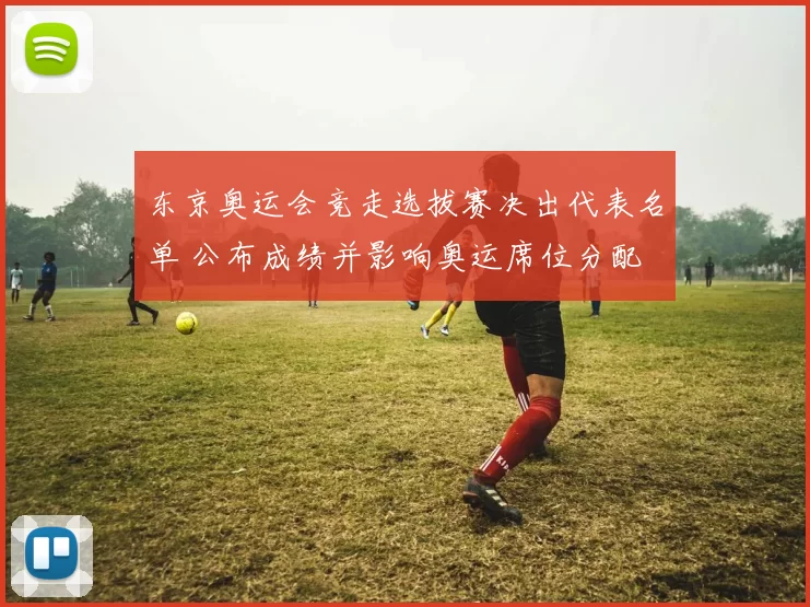 东京奥运会竞走选拔赛决出代表名单 公布成绩并影响奥运席位分配