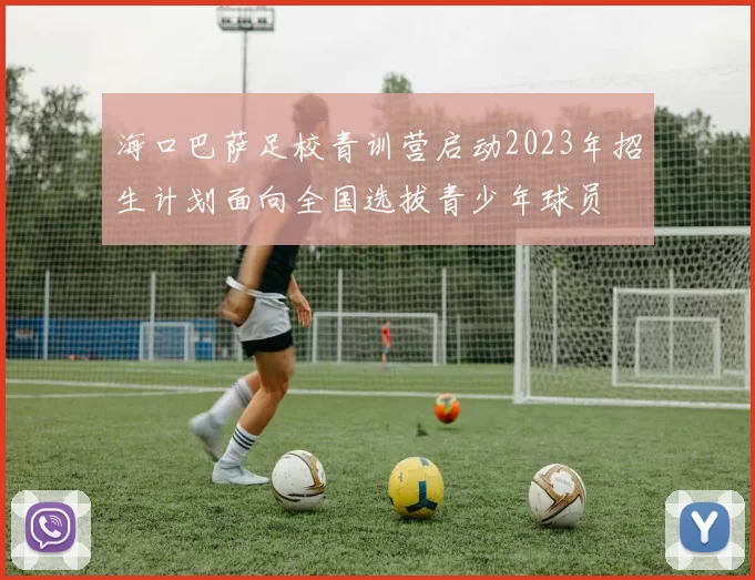 海口巴萨足校青训营启动2023年招生计划面向全国选拔青少年球员