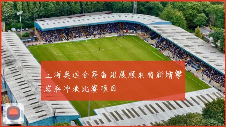上海奥运会筹备进展顺利将新增攀岩和冲浪比赛项目