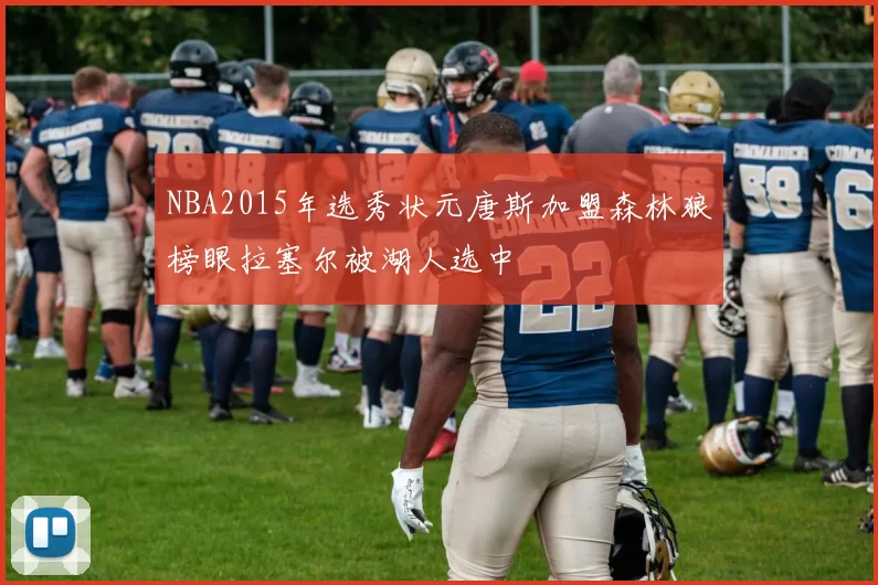 NBA2015年选秀状元唐斯加盟森林狼榜眼拉塞尔被湖人选中