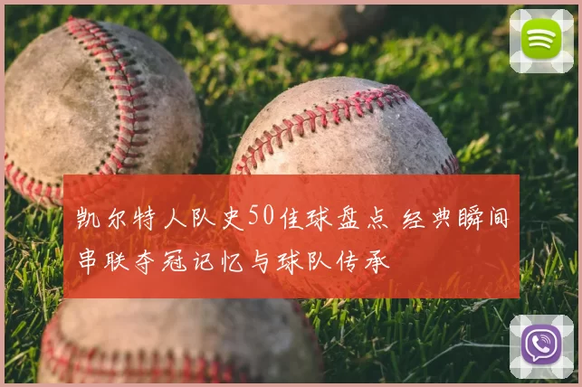 凯尔特人队史50佳球盘点 经典瞬间串联夺冠记忆与球队传承