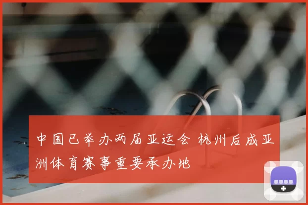 中国已举办两届亚运会 杭州后成亚洲体育赛事重要承办地