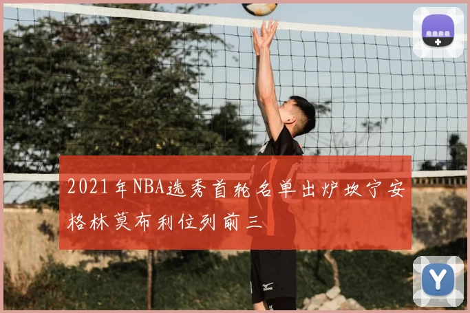 2021年NBA选秀首轮名单出炉坎宁安格林莫布利位列前三