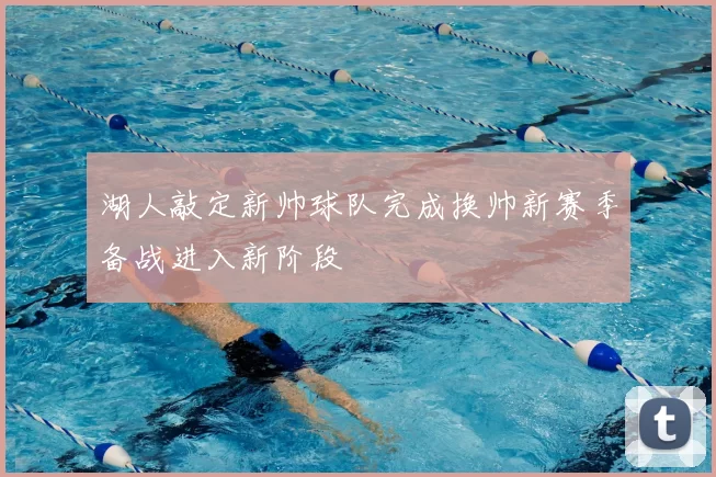 湖人敲定新帅球队完成换帅新赛季备战进入新阶段