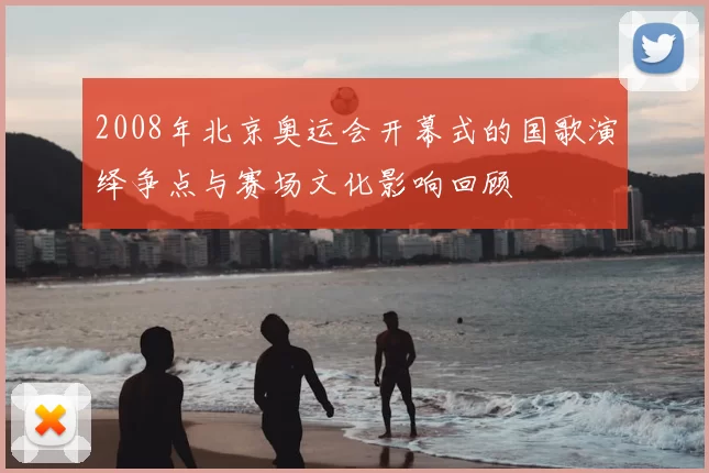 2008年北京奥运会开幕式的国歌演绎争点与赛场文化影响回顾