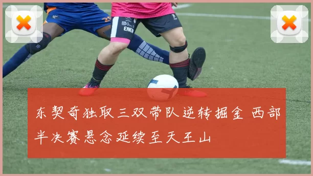 东契奇独取三双带队逆转掘金 西部半决赛悬念延续至天王山