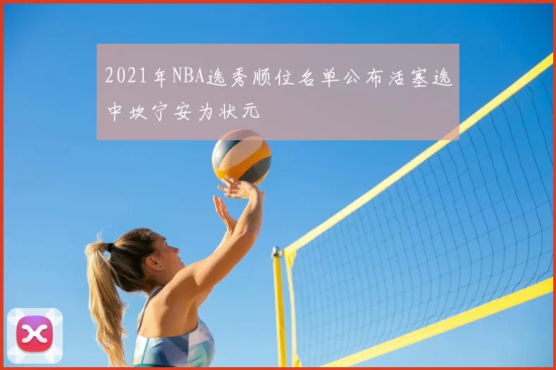 2021年NBA选秀顺位名单公布活塞选中坎宁安为状元