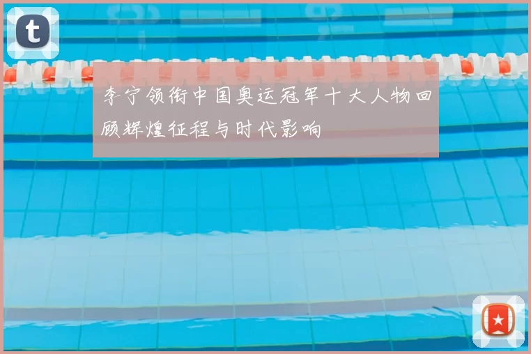 李宁领衔中国奥运冠军十大人物回顾辉煌征程与时代影响