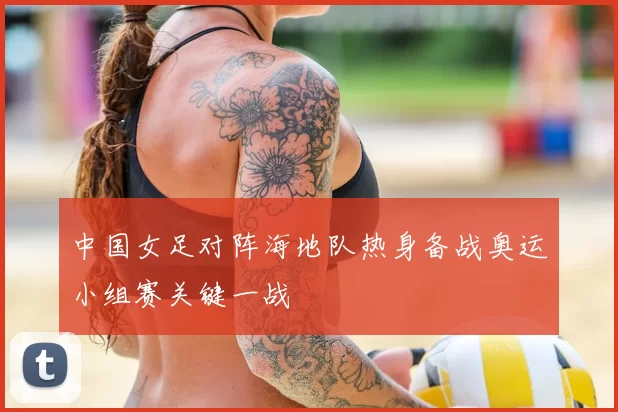 中国女足对阵海地队热身备战奥运小组赛关键一战