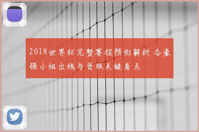 2018世界杯完整赛程预测解析 各豪强小组出线与晋级关键看点