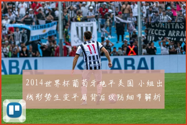 2014世界杯葡萄牙绝平美国 小组出线形势生变平局背后攻防细节解析