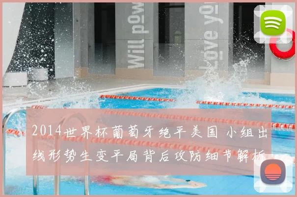 2014世界杯葡萄牙绝平美国 小组出线形势生变平局背后攻防细节解析