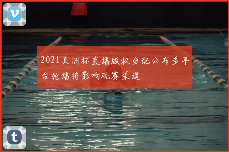 2021美洲杯直播版权分配公布多平台轮播将影响观赛渠道