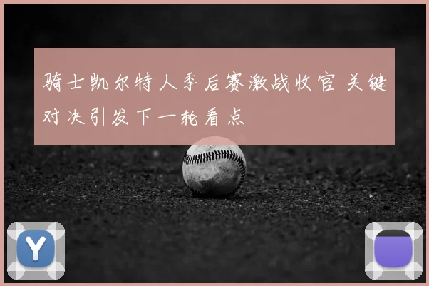 骑士凯尔特人季后赛激战收官 关键对决引发下一轮看点