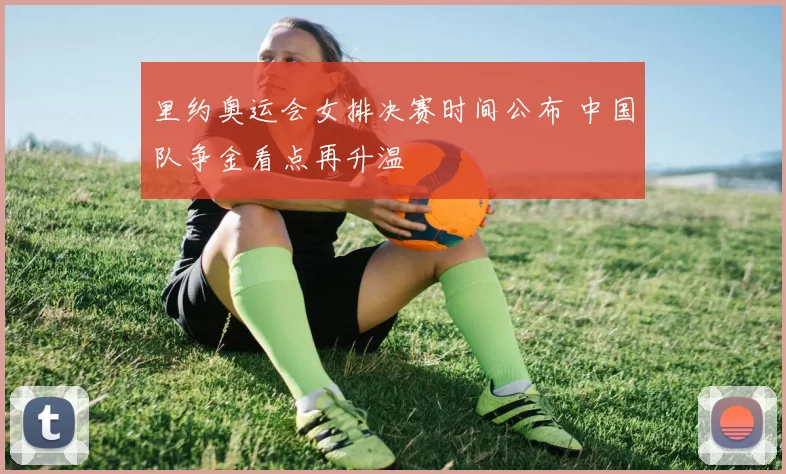 里约奥运会女排决赛时间公布 中国队争金看点再升温