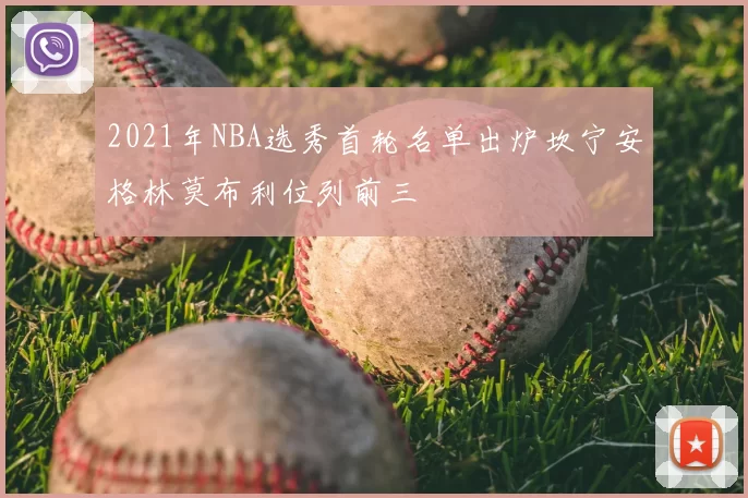 2021年NBA选秀首轮名单出炉坎宁安格林莫布利位列前三