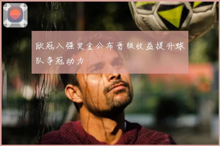 欧冠八强奖金公布晋级收益提升球队争冠动力